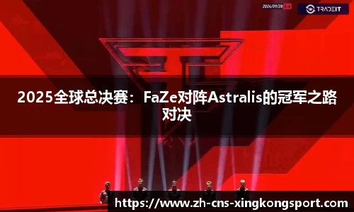 2025全球总决赛：FaZe对阵Astralis的冠军之路对决