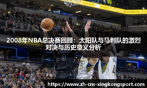 2008年NBA总决赛回顾:太阳队与马刺队的激烈对决与历史意义分析